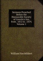 Sermons Preached Before the Honourable Society of Lincoln`s Inn, from . 1812 to . 1819, Volume 1