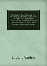 Handbuch Der Prparativen Chemie: Ein Hilfsbuch Fr Das Arbeiten Im Chemischen Laboratorium Unter Mitwirkung Verschiedener Fachgenossen, Volume 1 (German Edition)