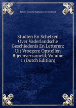 Studien En Schetsen Over Vaderlandsche Geschiedenis En Letteren: Uit Vroegere Opstellen Bijeenverzameld, Volume 1 (Dutch Edition)