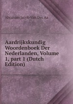 Aardrijkskundig Woordenboek Der Nederlanden, Volume 1, part 1 (Dutch Edition)