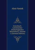 Griechisch-Lateinisches Etymologisches Wrterbuch, Volume 1 (German Edition)