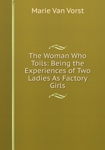 The Woman Who Toils: Being the Experiences of Two Ladies As Factory Girls