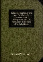 Beknopte Verhandeling Van De Week- En Jaarmarkten: Midsgaders Van De Kermissen in Holland (Dutch Edition)