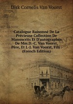 Catalogue Raisonn De La Prcieuse Collection De Manuscrits Et D`autographes De Mm.D.-C. Van Voorst, Pre, Et J.-J. Van Voorst, Fils . (French Edition)