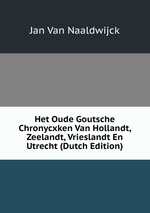 Het Oude Goutsche Chronycxken Van Hollandt, Zeelandt, Vrieslandt En Utrecht (Dutch Edition)