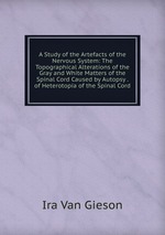 A Study of the Artefacts of the Nervous System: The Topographical Alterations of the Gray and White Matters of the Spinal Cord Caused by Autopsy . of Heterotopia of the Spinal Cord