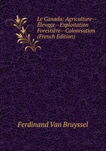 Le Canada: Agriculture--levage--Exploitation Forestire--Colonisation (French Edition)