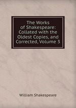 The Works of Shakespeare: Collated with the Oldest Copies, and Corrected, Volume 3