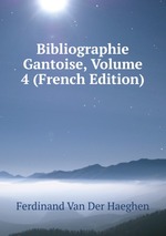 Bibliographie Gantoise, Volume 4 (French Edition)