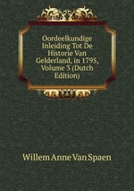 Oordeelkundige Inleiding Tot De Historie Van Gelderland, in 1795, Volume 3 (Dutch Edition)