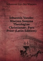 Johannis Vander Waeyen Summa Theologiae Christianae: Pars Prior (Latin Edition)