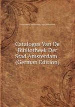 Catalogus Van De Bibliotheek Der Stad Amsterdam . (German Edition)