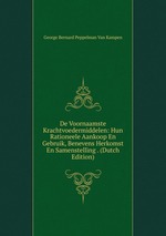 De Voornaamste Krachtvoedermiddelen: Hun Rationeele Aankoop En Gebruik, Benevens Herkomst En Samenstelling . (Dutch Edition)