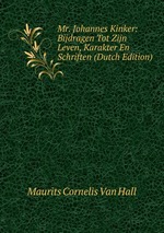 Mr. Johannes Kinker: Bijdragen Tot Zijn Leven, Karakter En Schriften (Dutch Edition)