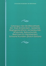 Catalogus Van De Bibliotheek Der Stad Amsterdam.: Gedeelte. Regtsgeleerdheid. Geneeskunde. Wiskunde. Natuurkunde. Bedrijven En Handwerken. Schoone Kunsten (Dutch Edition)