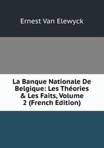 La Banque Nationale De Belgique: Les Thories & Les Faits, Volume 2 (French Edition)