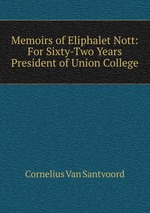 Memoirs of Eliphalet Nott: For Sixty-Two Years President of Union College