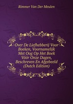 Over De Liefhebberij Voor Boeken, Voornamelijk Met Oog Op Het Boek Vr Onze Dagen, Beschreven En Afgebeeld (Dutch Edition)
