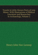 Travels in Little-Known Parts of Asia Minor: With Illustrations of Biblical Literature and Researches in Archaeology, Volume 2