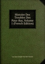 Histoire Des Troubles Des Pays-Bas, Volume 1 (French Edition)