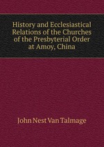 History and Ecclesiastical Relations of the Churches of the Presbyterial Order at Amoy, China