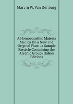 A Homoeopathic Materia Medica On a New and Original Plan: . a Sample Fascicle Containing the Arsenic Group (Italian Edition)