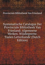 Systematische Catalogus Der Provinciale Bibliotheek Van Friesland: Algemeene Werken. Wijsbegeerte. Taalen Letterkunde (Dutch Edition)