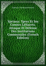 Ypriana: Ypres Et Ses Comtes Lliaerts. Attaque Et Dfense Des Institutions Communales (French Edition)