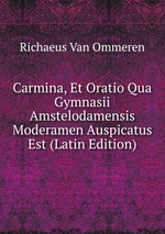 Carmina, Et Oratio Qua Gymnasii Amstelodamensis Moderamen Auspicatus Est (Latin Edition)