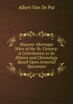Hispano-Moresque Ware of the Xv. Century: A Contribution to Its History and Chronology Based Upon Armorial Specimens