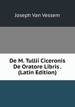 De M. Tullii Ciceronis De Oratore Libris . (Latin Edition)