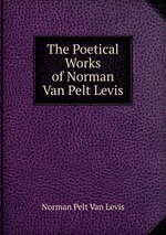 The Poetical Works of Norman Van Pelt Levis