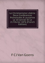 Le Christianisme Libria: Deux Confrences Prononces Lausanne Le 10 Janvier Et Le 21 Fvrier 1876 (French Edition)