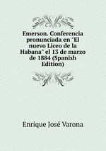 Emerson. Conferencia pronunciada en "El nuevo Liceo de la Habana" el 13 de marzo de 1884 (Spanish Edition)