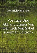 Vortrge Und Abhandlungen Von Heinrich Von Sybel (German Edition)