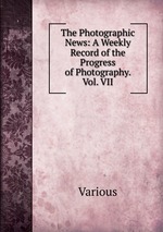 The Photographic News: A Weekly Record of the Progress of Photography. Vol. VII