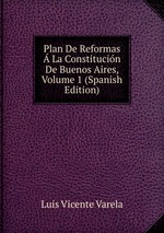 Plan De Reformas  La Constitucin De Buenos Aires, Volume 1 (Spanish Edition)