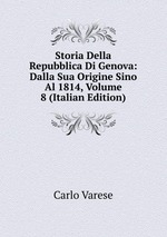 Storia Della Repubblica Di Genova: Dalla Sua Origine Sino Al 1814, Volume 8 (Italian Edition)