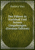 Der Fhrer in Karlsbad Und Seinen Umgebungen (German Edition)