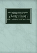 Passos Dos Lusadas, Estudados Luz Da Mitoloja E Do Orientalismo: Memoria Apresentada 10. Sesso Do Congresso Internacional Dos Orientalistas (Portuguese Edition)