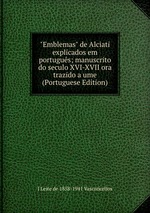 "Emblemas" de Alciati explicados em portugus; manuscrito do seculo XVI-XVII ora trazido a ume (Portuguese Edition)