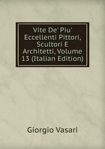 Vite De` Piu` Eccellenti Pittori, Scultori E Architetti, Volume 13 (Italian Edition)