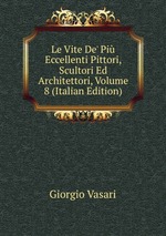 Le Vite De` Pi Eccellenti Pittori, Scultori Ed Architettori, Volume 8 (Italian Edition)