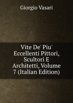 Vite De` Piu` Eccellenti Pittori, Scultori E Architetti, Volume 7 (Italian Edition)