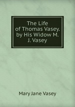 The Life of Thomas Vasey. by His Widow M.J. Vasey