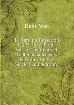 Le Cardinal Bessarion (1403-1472) tude Sur Le Chrtient Et La Renaissance Vers Le Milieu Du Xve Sicle (Latin Edition)