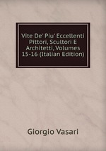 Vite De` Piu` Eccellenti Pittori, Scultori E Architetti, Volumes 15-16 (Italian Edition)