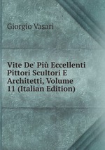 Vite De` Pi Eccellenti Pittori Scultori E Architetti, Volume 11 (Italian Edition)