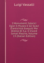 I Monumenti Istorici Egizi Il Museo E Gli Scavi D`antichit Esequiti Per Ordine Di S.a. Il Vicer Ismail Pascha, Volume 13 (Italian Edition)