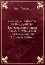 Catalogue Historique Et Descriptif Des Tableaux Appartenans S. A. S. Mgr. Le Duc D`orlans, Volume 3 (French Edition)